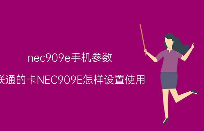 nec909e手机参数 联通的卡NEC909E怎样设置使用？